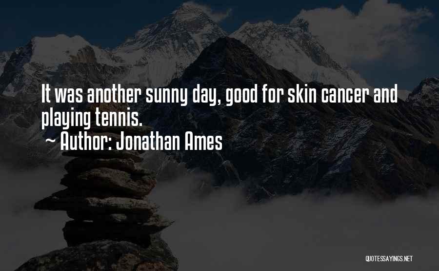 Jonathan Ames Quotes: It Was Another Sunny Day, Good For Skin Cancer And Playing Tennis.