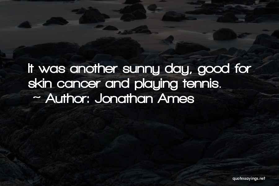 Jonathan Ames Quotes: It Was Another Sunny Day, Good For Skin Cancer And Playing Tennis.