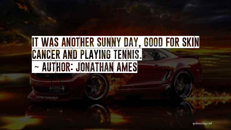 Jonathan Ames Quotes: It Was Another Sunny Day, Good For Skin Cancer And Playing Tennis.