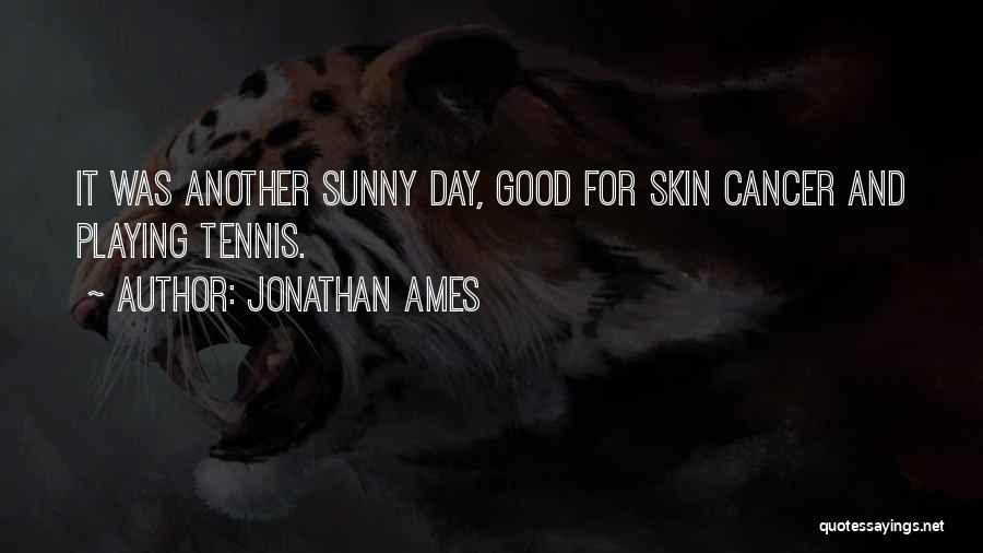 Jonathan Ames Quotes: It Was Another Sunny Day, Good For Skin Cancer And Playing Tennis.