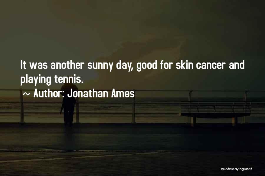 Jonathan Ames Quotes: It Was Another Sunny Day, Good For Skin Cancer And Playing Tennis.