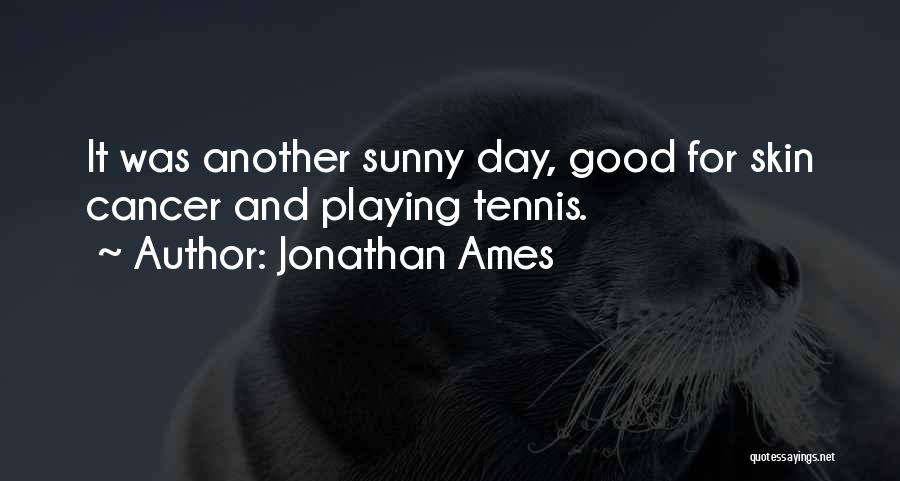 Jonathan Ames Quotes: It Was Another Sunny Day, Good For Skin Cancer And Playing Tennis.
