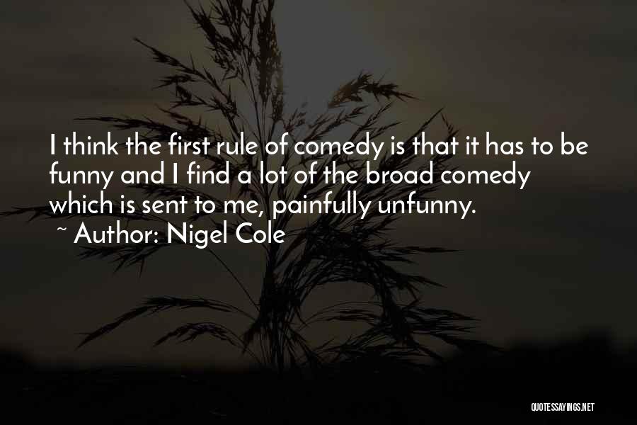 Nigel Cole Quotes: I Think The First Rule Of Comedy Is That It Has To Be Funny And I Find A Lot Of