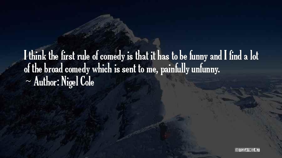 Nigel Cole Quotes: I Think The First Rule Of Comedy Is That It Has To Be Funny And I Find A Lot Of