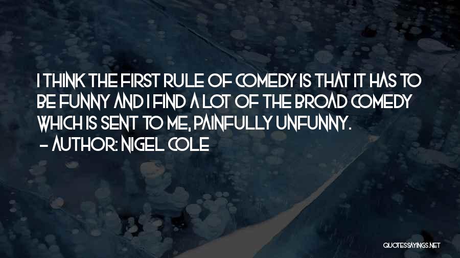 Nigel Cole Quotes: I Think The First Rule Of Comedy Is That It Has To Be Funny And I Find A Lot Of