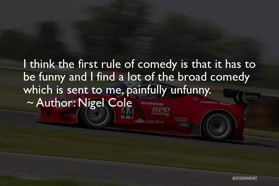 Nigel Cole Quotes: I Think The First Rule Of Comedy Is That It Has To Be Funny And I Find A Lot Of