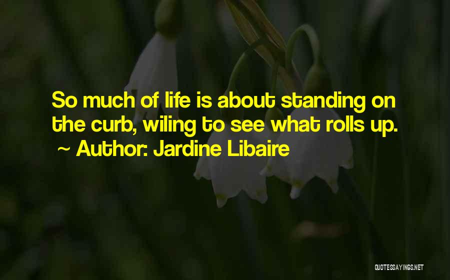 Jardine Libaire Quotes: So Much Of Life Is About Standing On The Curb, Wiling To See What Rolls Up.