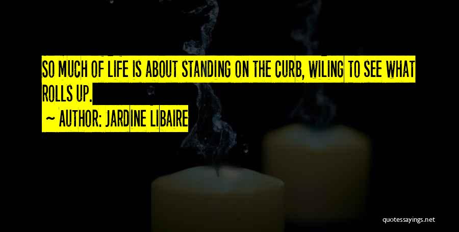 Jardine Libaire Quotes: So Much Of Life Is About Standing On The Curb, Wiling To See What Rolls Up.