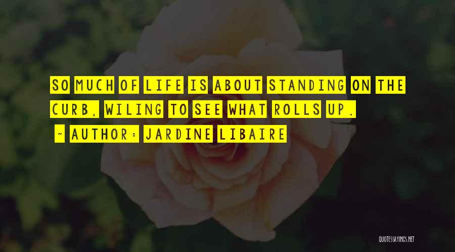 Jardine Libaire Quotes: So Much Of Life Is About Standing On The Curb, Wiling To See What Rolls Up.