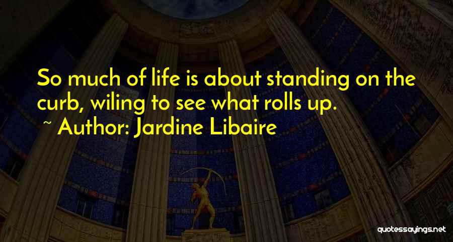 Jardine Libaire Quotes: So Much Of Life Is About Standing On The Curb, Wiling To See What Rolls Up.