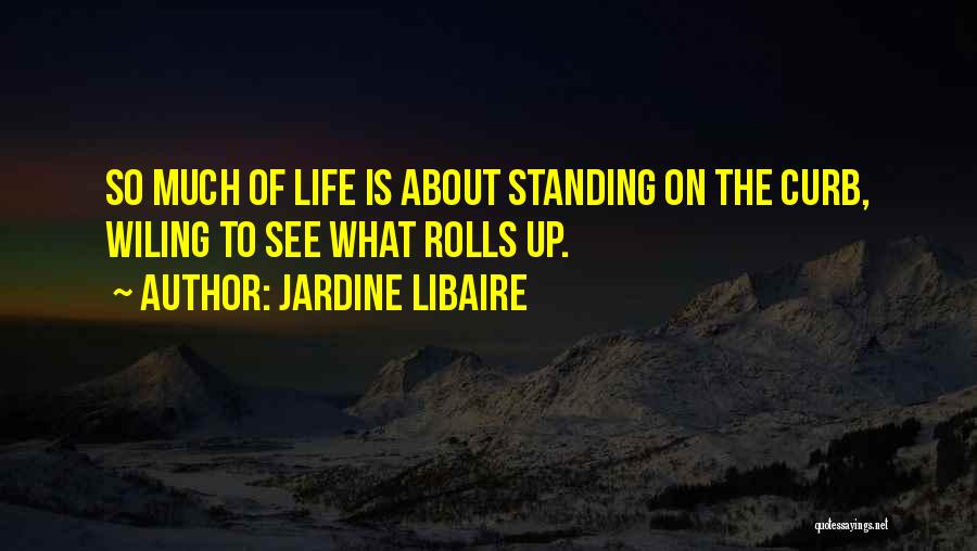 Jardine Libaire Quotes: So Much Of Life Is About Standing On The Curb, Wiling To See What Rolls Up.