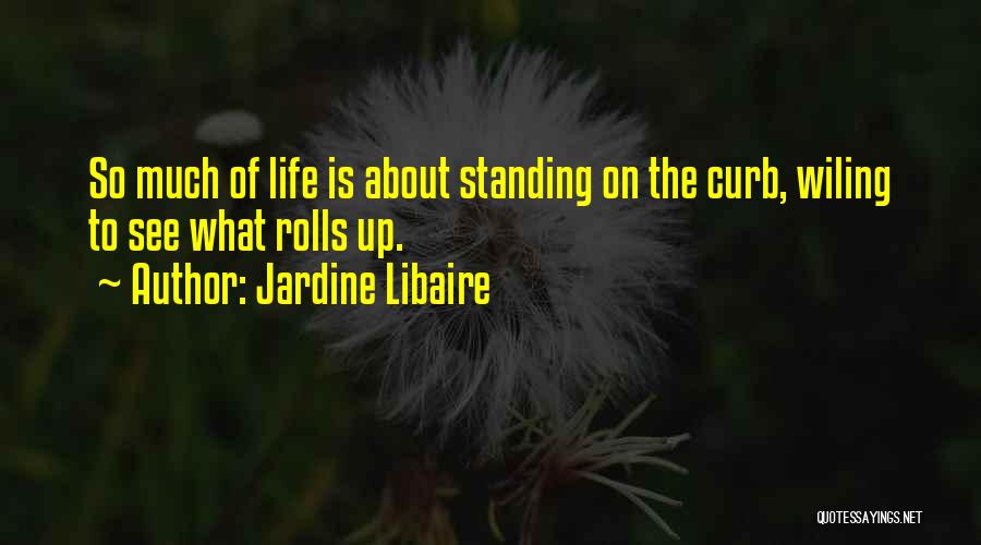 Jardine Libaire Quotes: So Much Of Life Is About Standing On The Curb, Wiling To See What Rolls Up.