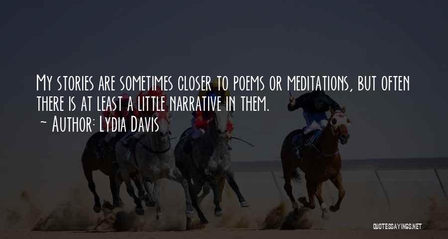 Lydia Davis Quotes: My Stories Are Sometimes Closer To Poems Or Meditations, But Often There Is At Least A Little Narrative In Them.