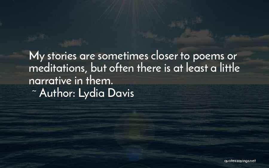 Lydia Davis Quotes: My Stories Are Sometimes Closer To Poems Or Meditations, But Often There Is At Least A Little Narrative In Them.