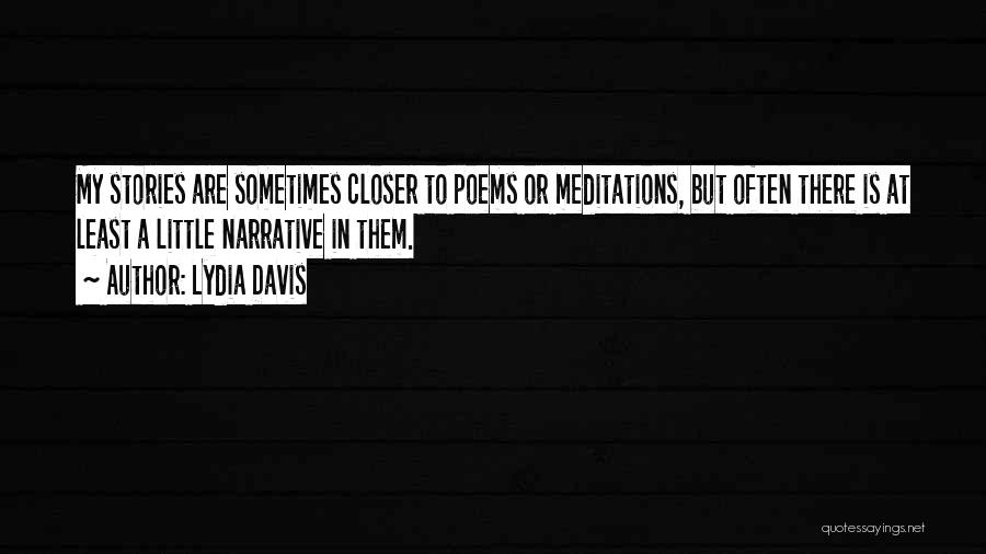 Lydia Davis Quotes: My Stories Are Sometimes Closer To Poems Or Meditations, But Often There Is At Least A Little Narrative In Them.