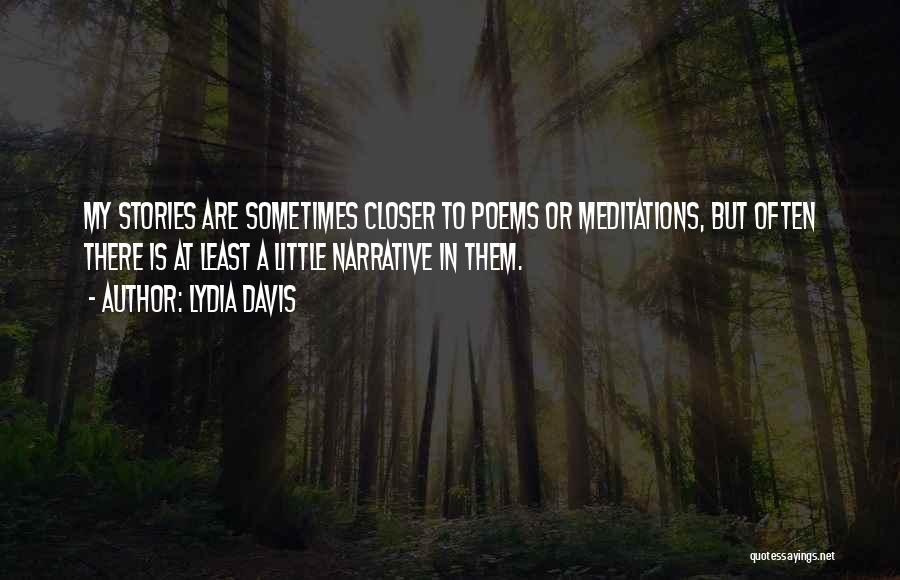 Lydia Davis Quotes: My Stories Are Sometimes Closer To Poems Or Meditations, But Often There Is At Least A Little Narrative In Them.