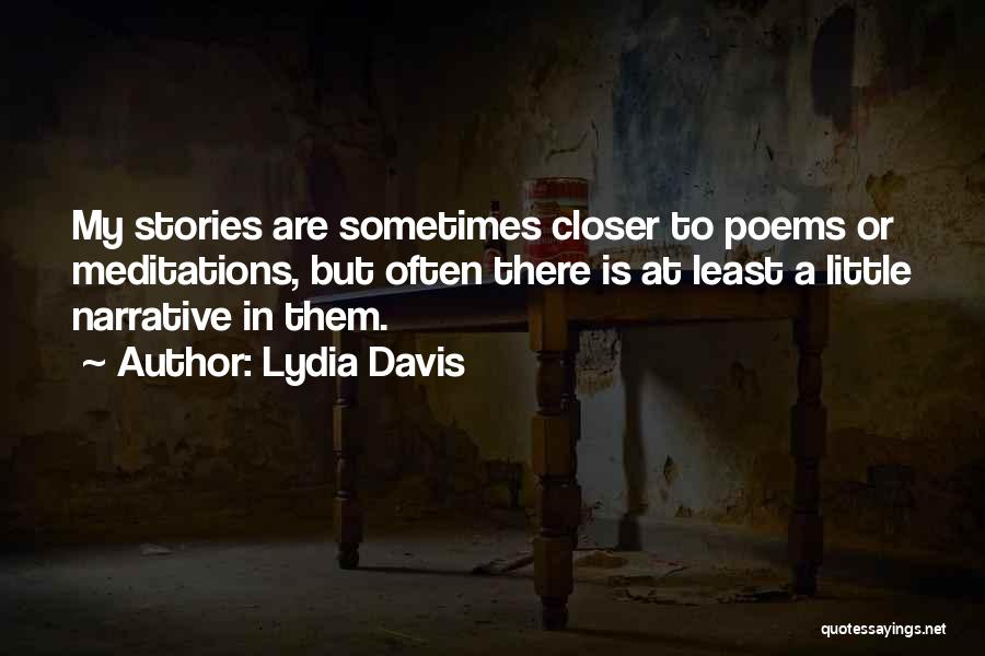 Lydia Davis Quotes: My Stories Are Sometimes Closer To Poems Or Meditations, But Often There Is At Least A Little Narrative In Them.