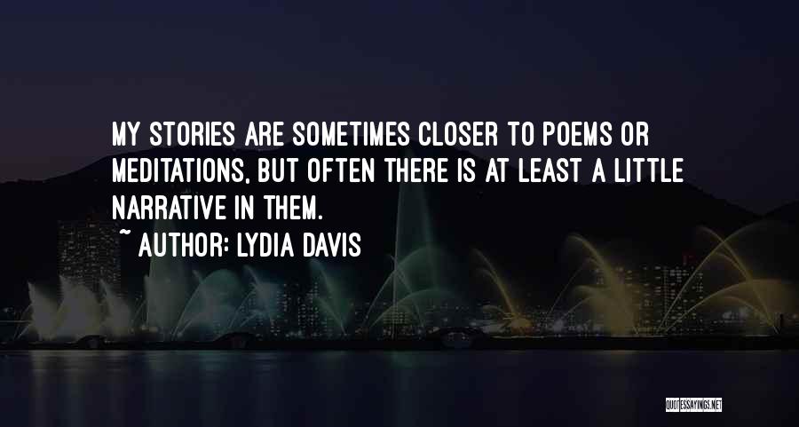 Lydia Davis Quotes: My Stories Are Sometimes Closer To Poems Or Meditations, But Often There Is At Least A Little Narrative In Them.