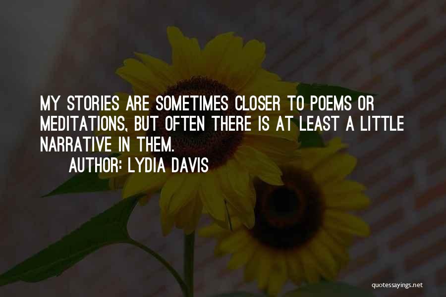 Lydia Davis Quotes: My Stories Are Sometimes Closer To Poems Or Meditations, But Often There Is At Least A Little Narrative In Them.