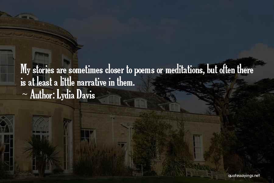 Lydia Davis Quotes: My Stories Are Sometimes Closer To Poems Or Meditations, But Often There Is At Least A Little Narrative In Them.