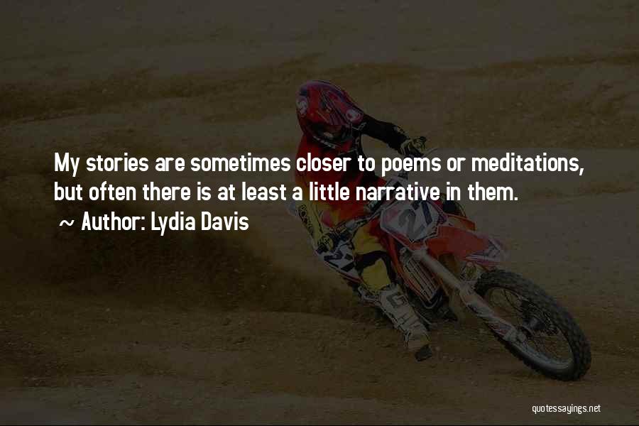 Lydia Davis Quotes: My Stories Are Sometimes Closer To Poems Or Meditations, But Often There Is At Least A Little Narrative In Them.