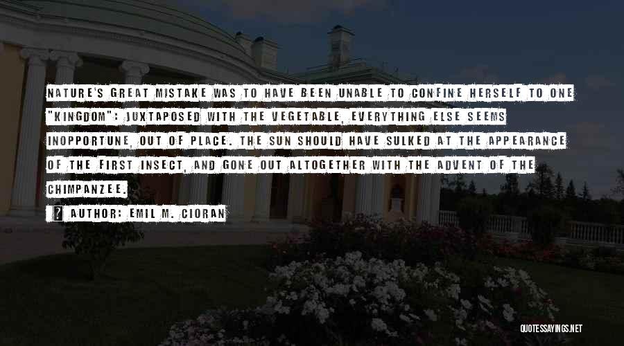 Emil M. Cioran Quotes: Nature's Great Mistake Was To Have Been Unable To Confine Herself To One Kingdom: Juxtaposed With The Vegetable, Everything Else