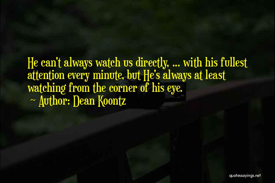 Dean Koontz Quotes: He Can't Always Watch Us Directly, ... With His Fullest Attention Every Minute, But He's Always At Least Watching From