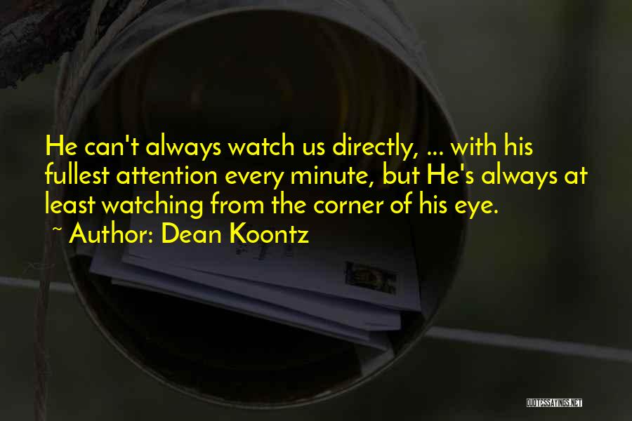 Dean Koontz Quotes: He Can't Always Watch Us Directly, ... With His Fullest Attention Every Minute, But He's Always At Least Watching From
