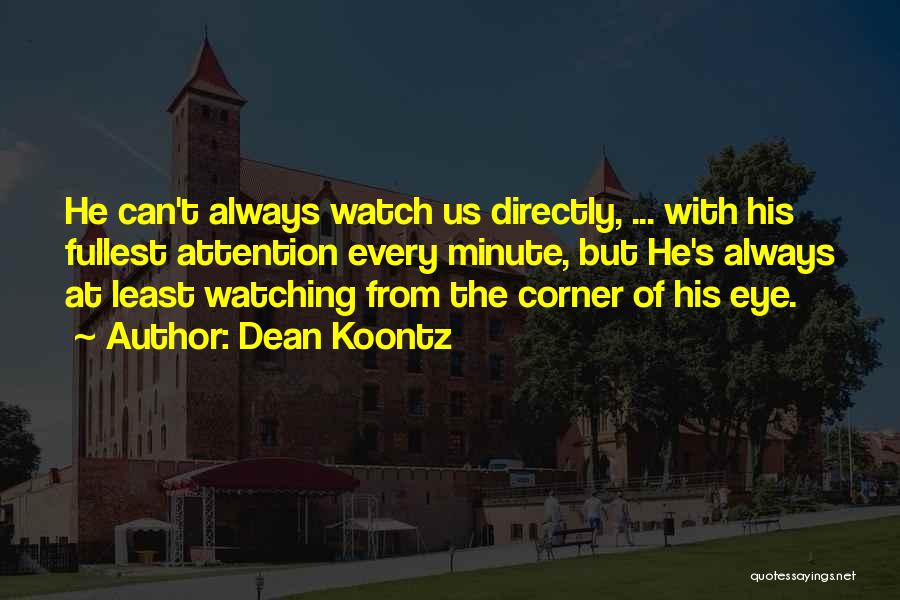 Dean Koontz Quotes: He Can't Always Watch Us Directly, ... With His Fullest Attention Every Minute, But He's Always At Least Watching From