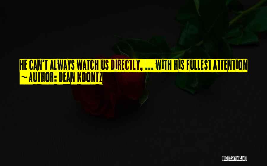 Dean Koontz Quotes: He Can't Always Watch Us Directly, ... With His Fullest Attention Every Minute, But He's Always At Least Watching From