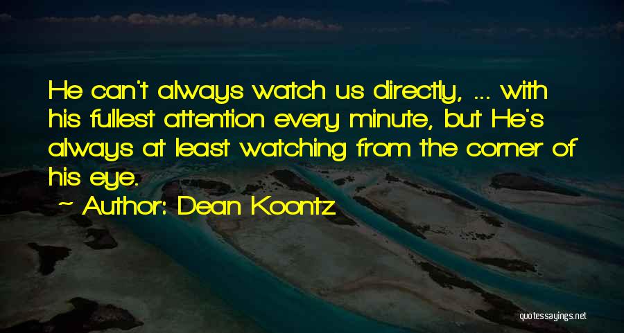 Dean Koontz Quotes: He Can't Always Watch Us Directly, ... With His Fullest Attention Every Minute, But He's Always At Least Watching From