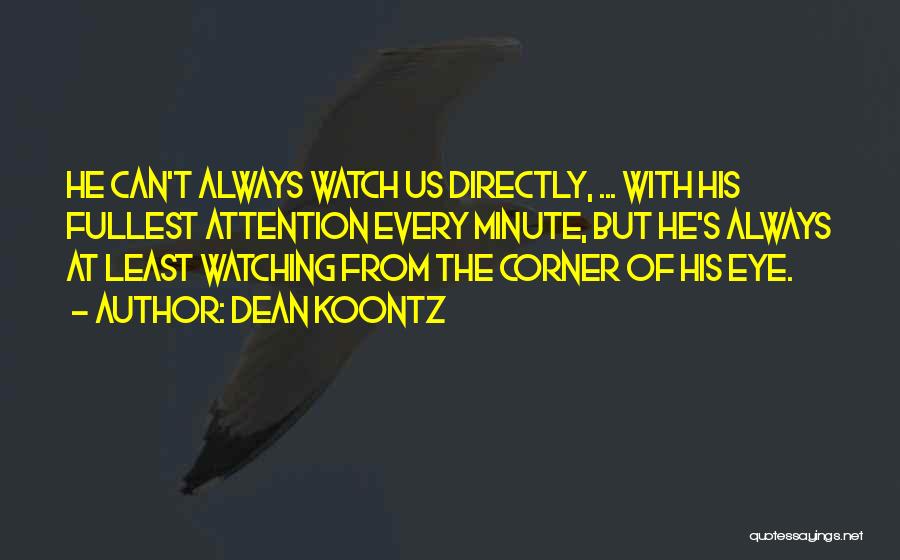 Dean Koontz Quotes: He Can't Always Watch Us Directly, ... With His Fullest Attention Every Minute, But He's Always At Least Watching From