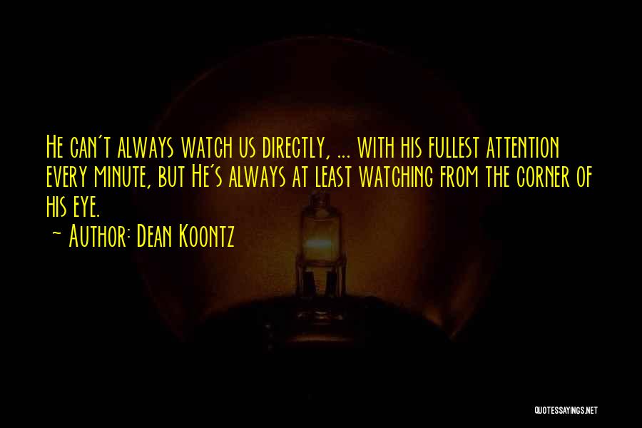 Dean Koontz Quotes: He Can't Always Watch Us Directly, ... With His Fullest Attention Every Minute, But He's Always At Least Watching From