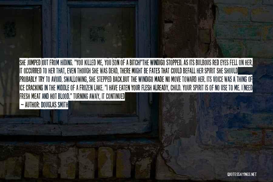 Douglas Smith Quotes: She Jumped Out From Hiding. You Killed Me, You Son Of A Bitch!the Windigo Stopped. As Its Bulbous Red Eyes