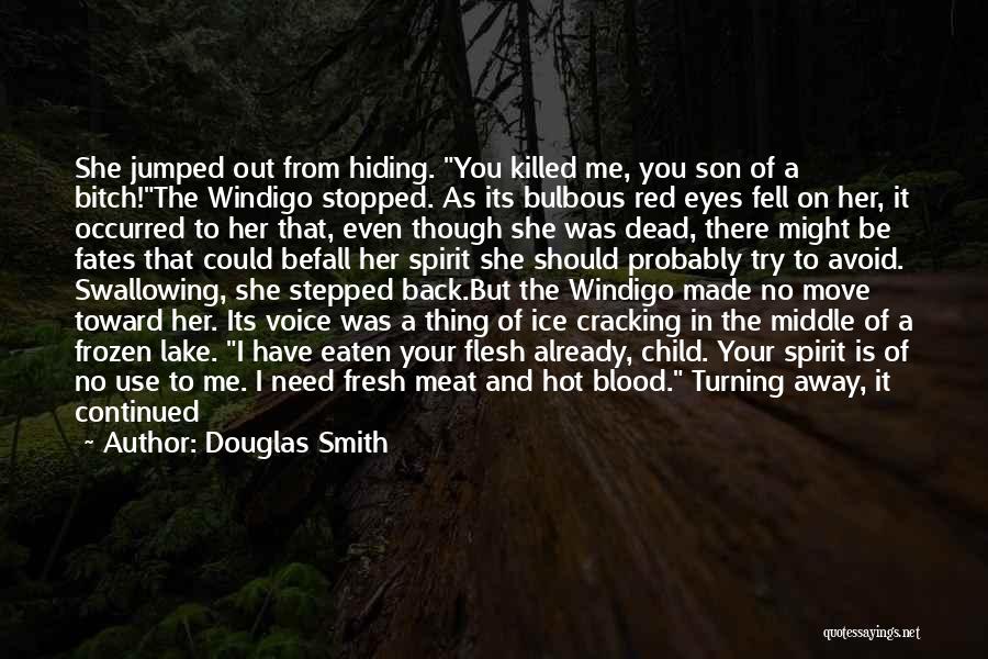 Douglas Smith Quotes: She Jumped Out From Hiding. You Killed Me, You Son Of A Bitch!the Windigo Stopped. As Its Bulbous Red Eyes