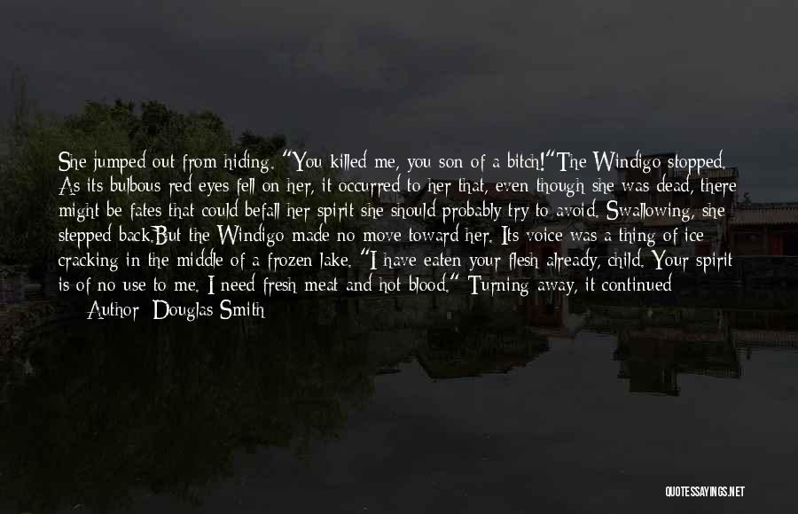 Douglas Smith Quotes: She Jumped Out From Hiding. You Killed Me, You Son Of A Bitch!the Windigo Stopped. As Its Bulbous Red Eyes