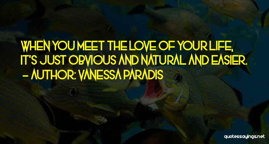Vanessa Paradis Quotes: When You Meet The Love Of Your Life, It's Just Obvious And Natural And Easier.