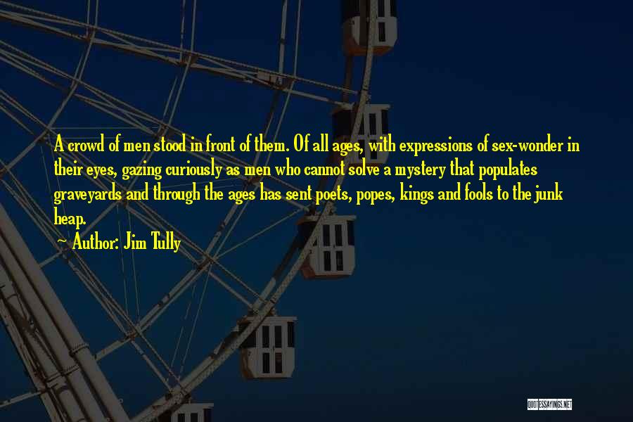 Jim Tully Quotes: A Crowd Of Men Stood In Front Of Them. Of All Ages, With Expressions Of Sex-wonder In Their Eyes, Gazing