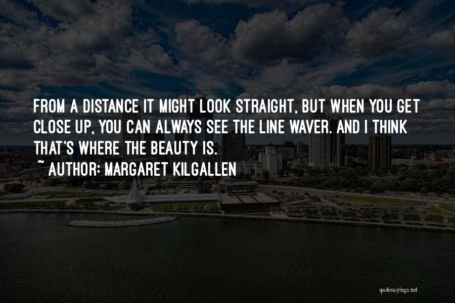Margaret Kilgallen Quotes: From A Distance It Might Look Straight, But When You Get Close Up, You Can Always See The Line Waver.