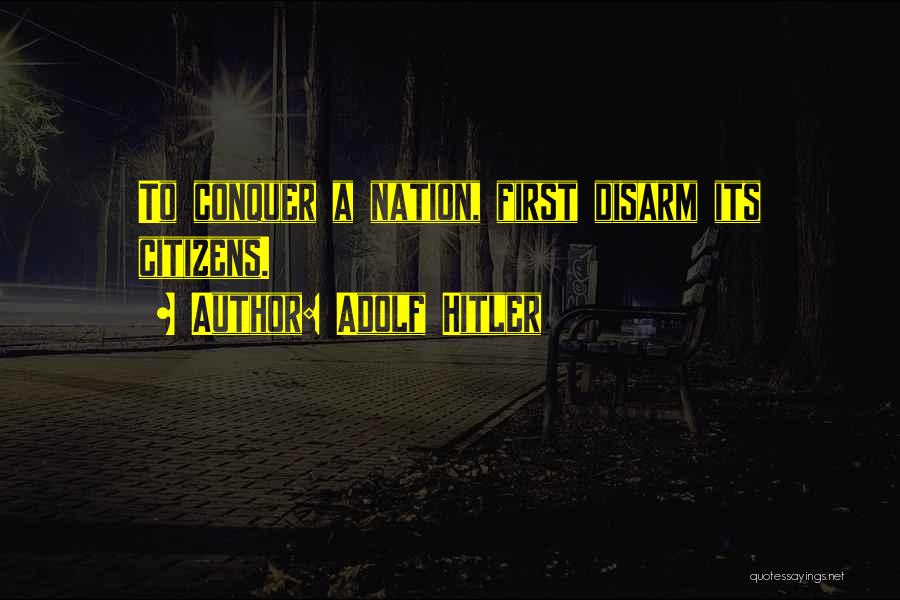 Adolf Hitler Quotes: To Conquer A Nation, First Disarm Its Citizens.