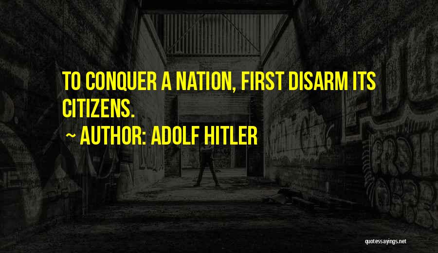 Adolf Hitler Quotes: To Conquer A Nation, First Disarm Its Citizens.
