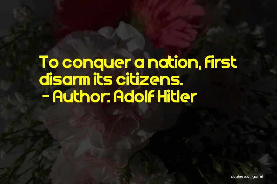 Adolf Hitler Quotes: To Conquer A Nation, First Disarm Its Citizens.
