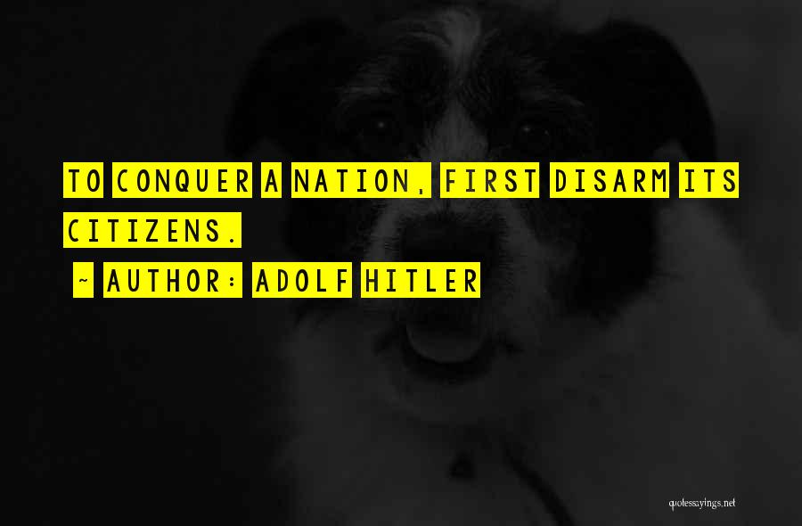 Adolf Hitler Quotes: To Conquer A Nation, First Disarm Its Citizens.