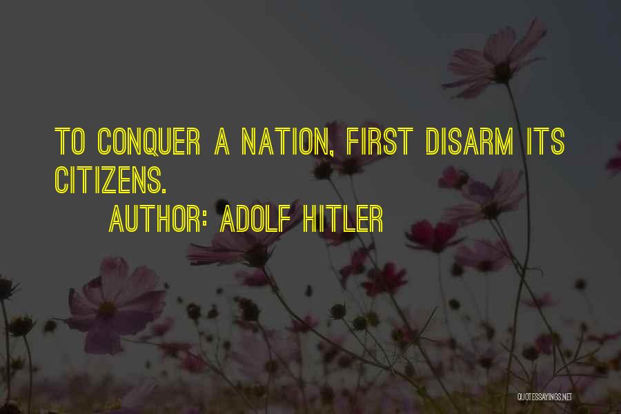 Adolf Hitler Quotes: To Conquer A Nation, First Disarm Its Citizens.