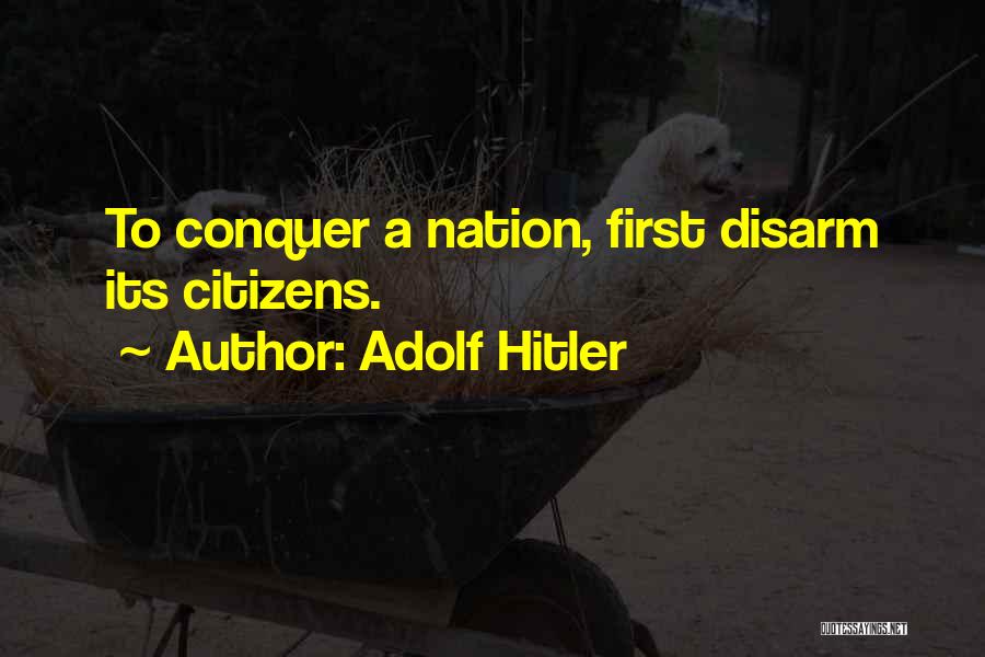 Adolf Hitler Quotes: To Conquer A Nation, First Disarm Its Citizens.