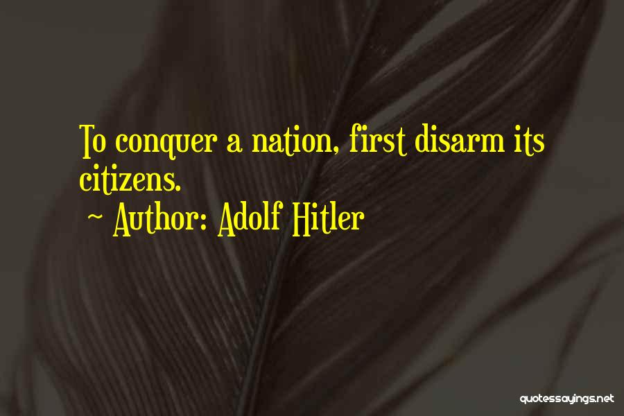 Adolf Hitler Quotes: To Conquer A Nation, First Disarm Its Citizens.