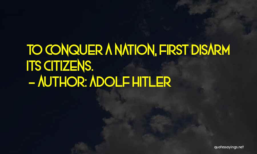 Adolf Hitler Quotes: To Conquer A Nation, First Disarm Its Citizens.