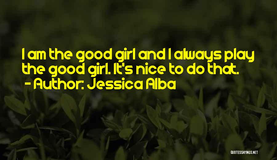 Jessica Alba Quotes: I Am The Good Girl And I Always Play The Good Girl. It's Nice To Do That.