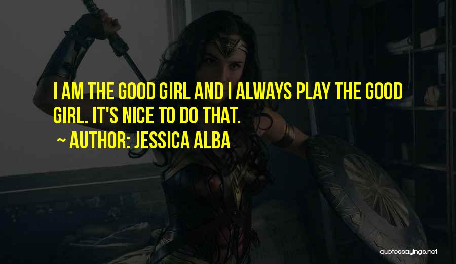 Jessica Alba Quotes: I Am The Good Girl And I Always Play The Good Girl. It's Nice To Do That.