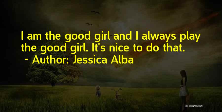 Jessica Alba Quotes: I Am The Good Girl And I Always Play The Good Girl. It's Nice To Do That.